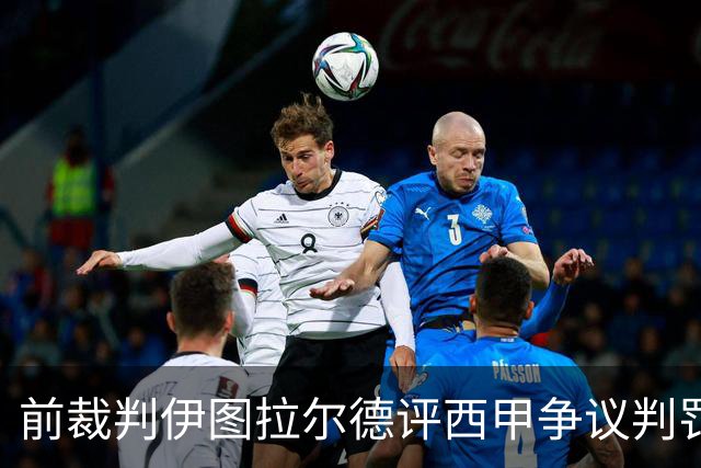前裁判伊图拉尔德评西甲争议判罚：3个点球最抢眼