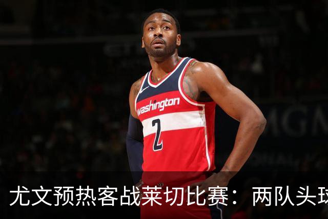 尤文预热客战莱切比赛:两队头球进球占比均居五大联赛前列
