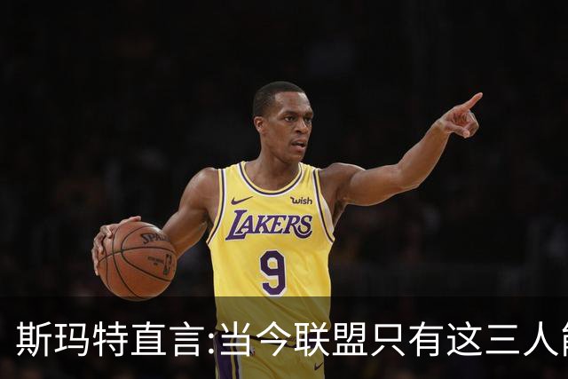 斯玛特直言:当今联盟只有这三人能称为超级巨星！其他还不够格！